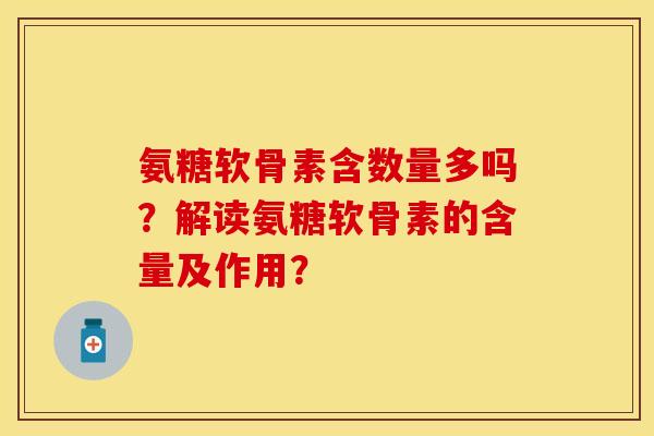 氨糖软骨素含数量多吗？解读氨糖软骨素的含量及作用？