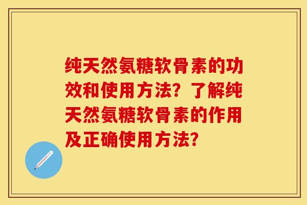 纯天然氨糖软骨素的功效和使用方法？了解纯天然氨糖软骨素的作用及正确使用方法？