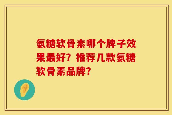 氨糖软骨素哪个牌子效果最好？推荐几款氨糖软骨素品牌？