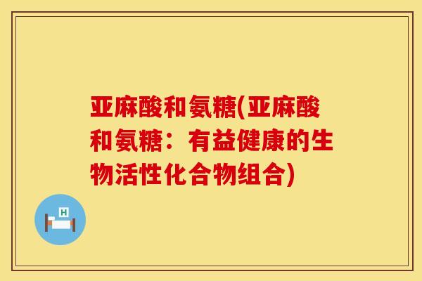 亚麻酸和氨糖(亚麻酸和氨糖：有益健康的生物活性化合物组合)
