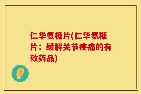 仁华氨糖片(仁华氨糖片：缓解关节疼痛的有效药品)