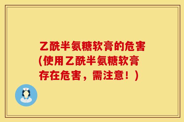 乙酰半氨糖软膏的危害(使用乙酰半氨糖软膏存在危害，需注意！)