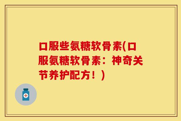口服些氨糖软骨素(口服氨糖软骨素：神奇关节养护配方！)