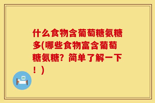 什么食物含葡萄糖氨糖多(哪些食物富含葡萄糖氨糖？简单了解一下！)