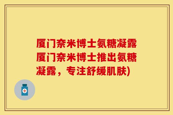 厦门奈米博士氨糖凝露厦门奈米博士推出氨糖凝露，专注舒缓肌肤)