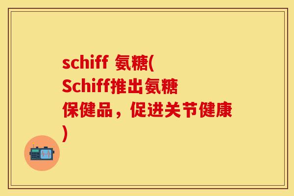 schiff 氨糖(Schiff推出氨糖保健品，促进关节健康)