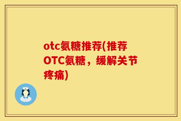 otc氨糖推荐(推荐OTC氨糖，缓解关节疼痛)