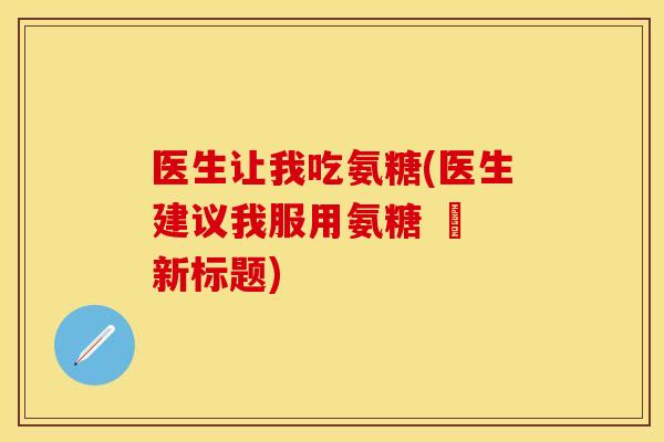医生让我吃氨糖(医生建议我服用氨糖 – 新标题)