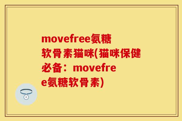movefree氨糖软骨素猫咪(猫咪保健必备：movefree氨糖软骨素)