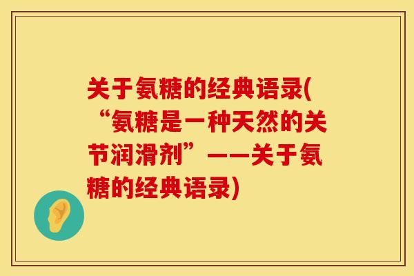 关于氨糖的经典语录(“氨糖是一种天然的关节润滑剂”——关于氨糖的经典语录)