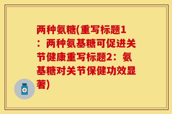 两种氨糖(重写标题1：两种氨基糖可促进关节健康重写标题2：氨基糖对关节保健功效显著)