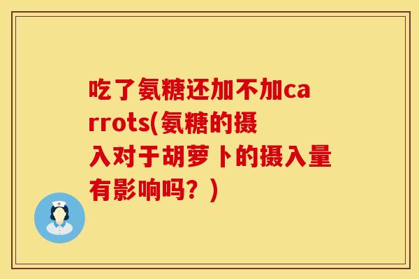吃了氨糖还加不加carrots(氨糖的摄入对于胡萝卜的摄入量有影响吗？)