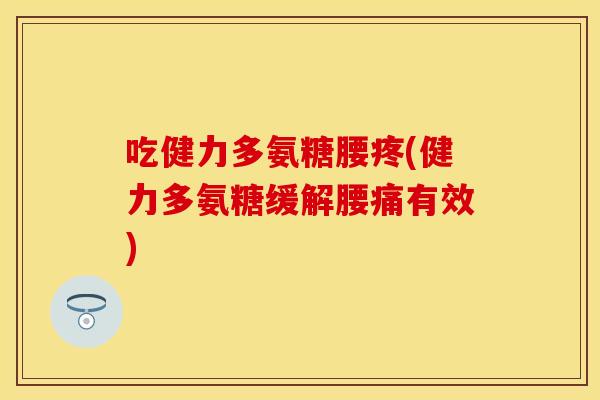吃健力多氨糖腰疼(健力多氨糖缓解腰痛有效)