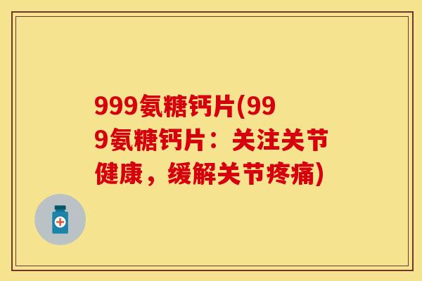 999氨糖钙片(999氨糖钙片：关注关节健康，缓解关节疼痛)