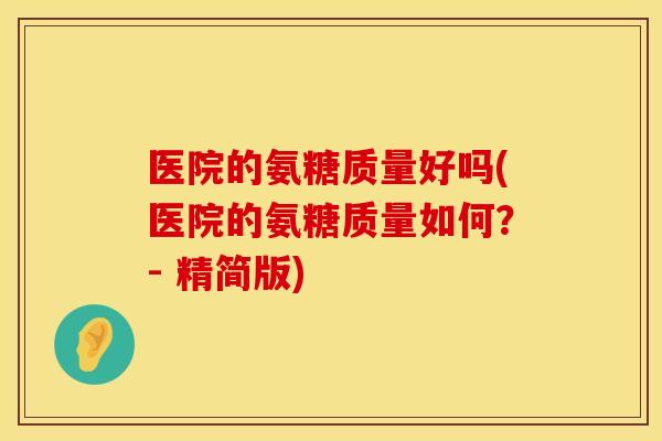 医院的氨糖质量好吗(医院的氨糖质量如何？- 精简版)