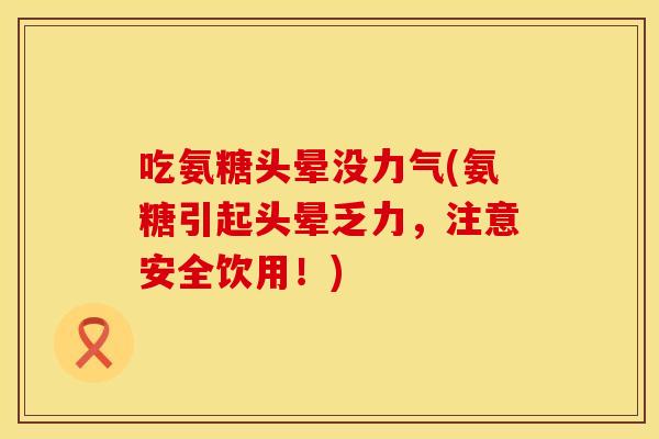 吃氨糖头晕没力气(氨糖引起头晕乏力，注意安全饮用！)