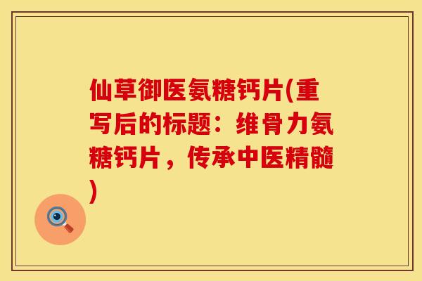 仙草御医氨糖钙片(重写后的标题：维骨力氨糖钙片，传承中医精髓)
