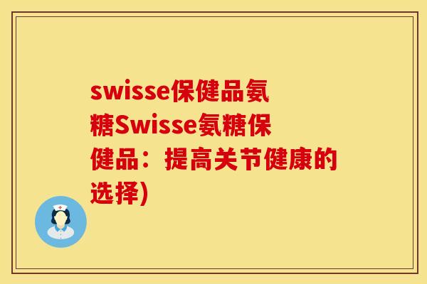swisse保健品氨糖Swisse氨糖保健品：提高关节健康的选择)