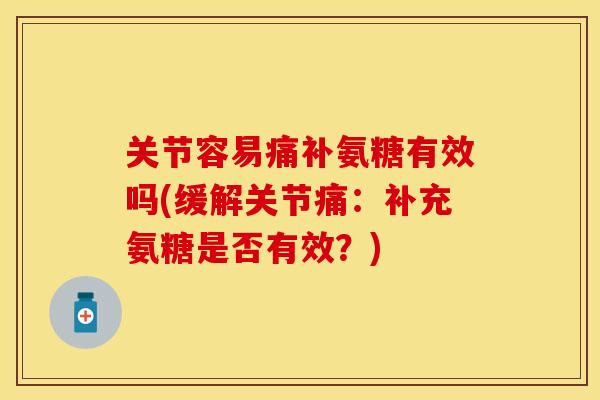 关节容易痛补氨糖有效吗(缓解关节痛：补充氨糖是否有效？)