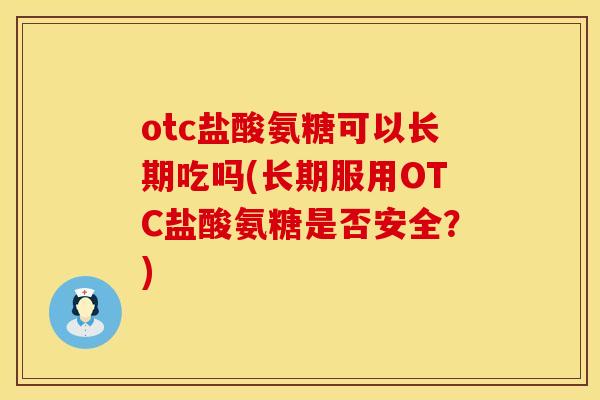 otc盐酸氨糖可以长期吃吗(长期服用OTC盐酸氨糖是否安全？)