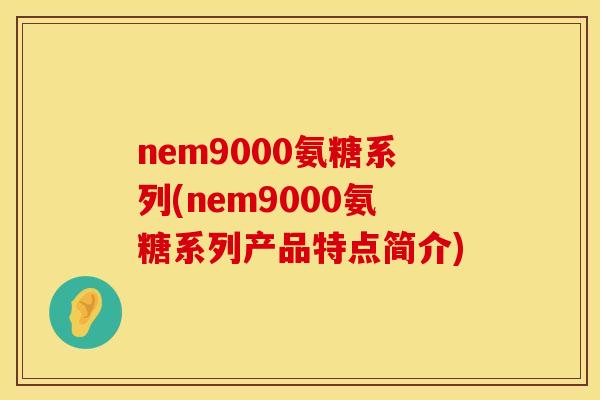 nem9000氨糖系列(nem9000氨糖系列产品特点简介)