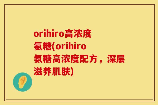 orihiro高浓度氨糖(orihiro氨糖高浓度配方，深层滋养肌肤)