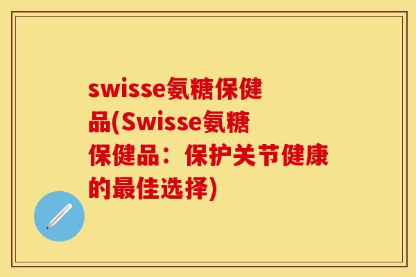 swisse氨糖保健品(Swisse氨糖保健品：保护关节健康的佳选择)