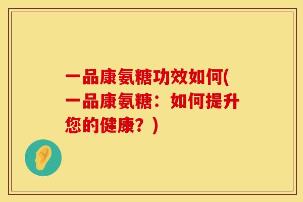 一品康氨糖功效如何(一品康氨糖：如何提升您的健康？)