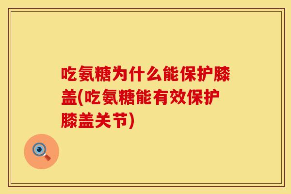 吃氨糖为什么能保护膝盖(吃氨糖能有效保护膝盖关节)