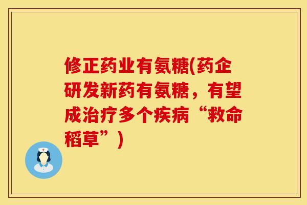 修正药业有氨糖(药企研发新药有氨糖，有望成治疗多个疾病“救命稻草”)