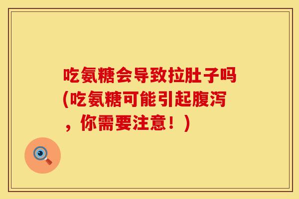 吃氨糖会导致拉肚子吗(吃氨糖可能引起，你需要注意！)