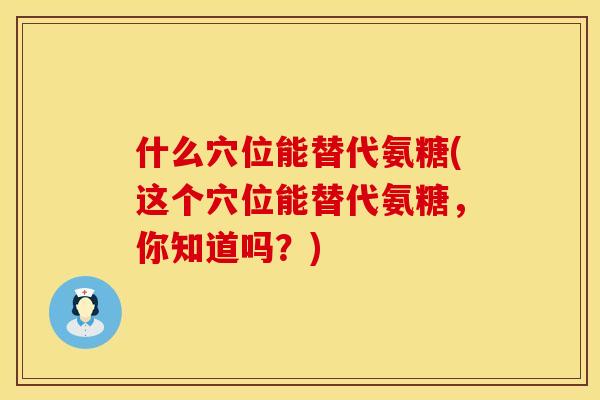 什么穴位能替代氨糖(这个穴位能替代氨糖，你知道吗？)