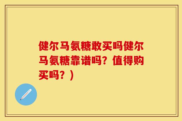 健尔马氨糖敢买吗健尔马氨糖靠谱吗？值得购买吗？)