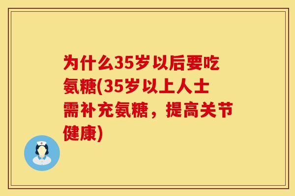 为什么35岁以后要吃氨糖(35岁以上人士需补充氨糖，提高关节健康)