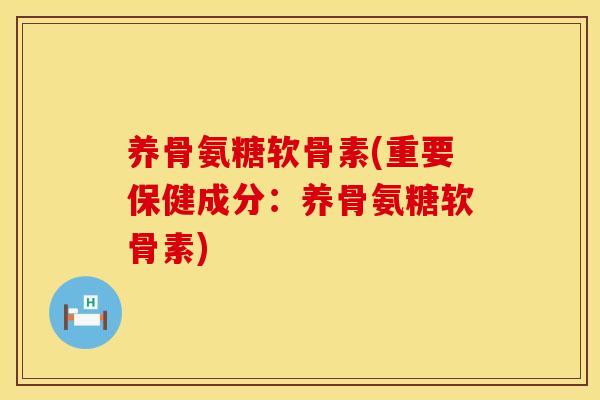养骨氨糖软骨素(重要保健成分：养骨氨糖软骨素)