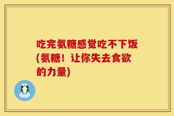 吃完氨糖感觉吃不下饭(氨糖！让你失去食欲的力量)