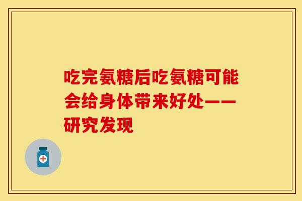 吃完氨糖后吃氨糖可能会给身体带来好处——研究发现