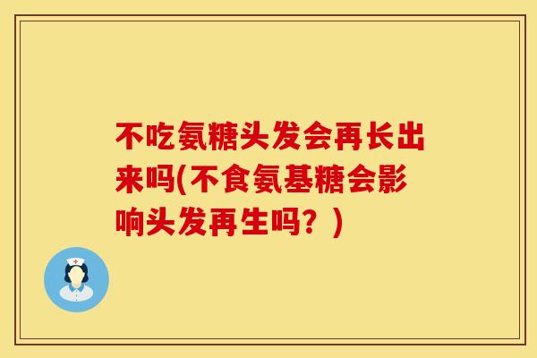 不吃氨糖头发会再长出来吗(不食氨基糖会影响头发再生吗？)