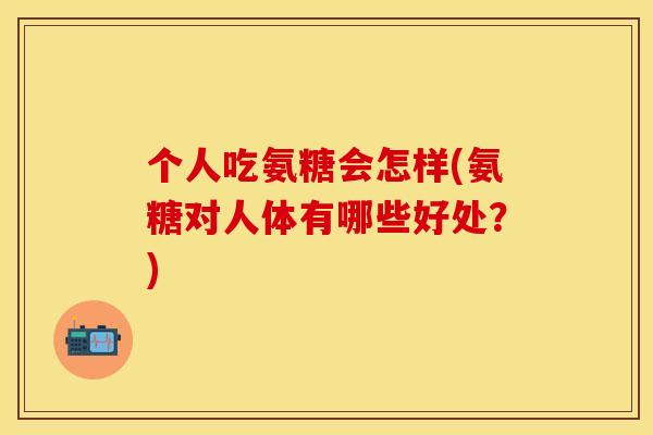 个人吃氨糖会怎样(氨糖对人体有哪些好处？)