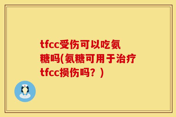 tfcc受伤可以吃氨糖吗(氨糖可用于治疗tfcc损伤吗？)