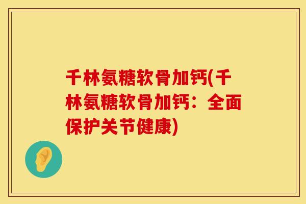 千林氨糖软骨加钙(千林氨糖软骨加钙：全面保护关节健康)
