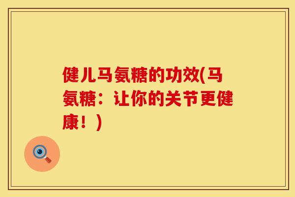 健儿马氨糖的功效(马氨糖：让你的关节更健康！)