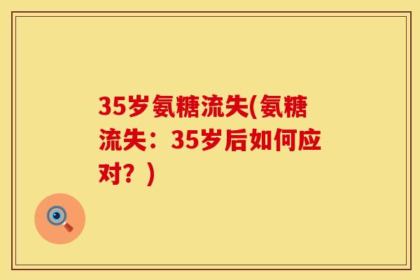 35岁氨糖流失(氨糖流失：35岁后如何应对？)
