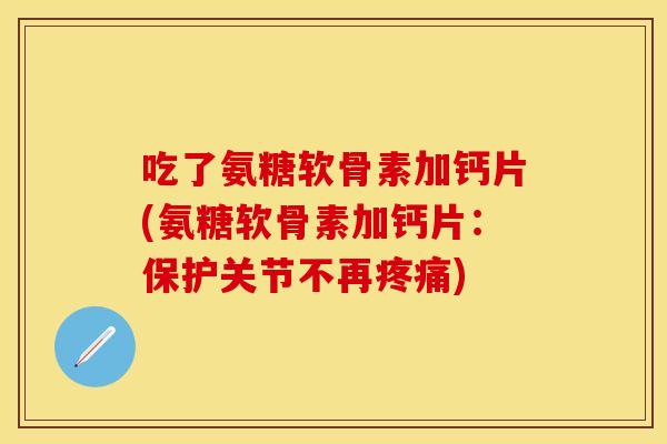 吃了氨糖软骨素加钙片(氨糖软骨素加钙片：保护关节不再疼痛)