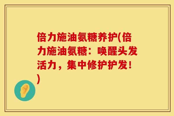 倍力施油氨糖养护(倍力施油氨糖：唤醒头发活力，集中修护护发！)