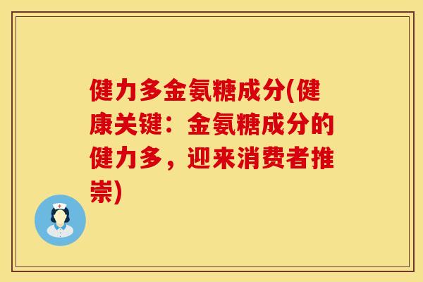 健力多金氨糖成分(健康关键：金氨糖成分的健力多，迎来消费者推崇)