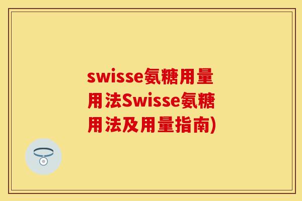 swisse氨糖用量用法Swisse氨糖用法及用量指南)