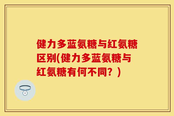 健力多蓝氨糖与红氨糖区别(健力多蓝氨糖与红氨糖有何不同？)