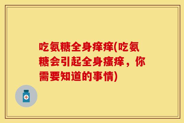 吃氨糖全身痒痒(吃氨糖会引起全身瘙痒，你需要知道的事情)