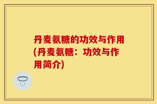 丹麦氨糖的功效与作用(丹麦氨糖：功效与作用简介)